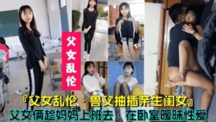 【父女乱伦】兽父抽插亲生闺女，父女俩趁妈妈上班时在卧室暧昧性爱 海报