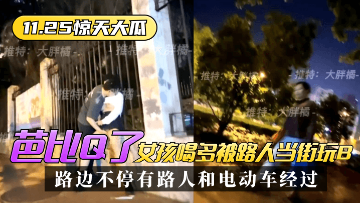 【11.25惊天大瓜】芭比Q了！女孩喝多被路人当街玩B，路边不停有路人和电动车经过~ 海报