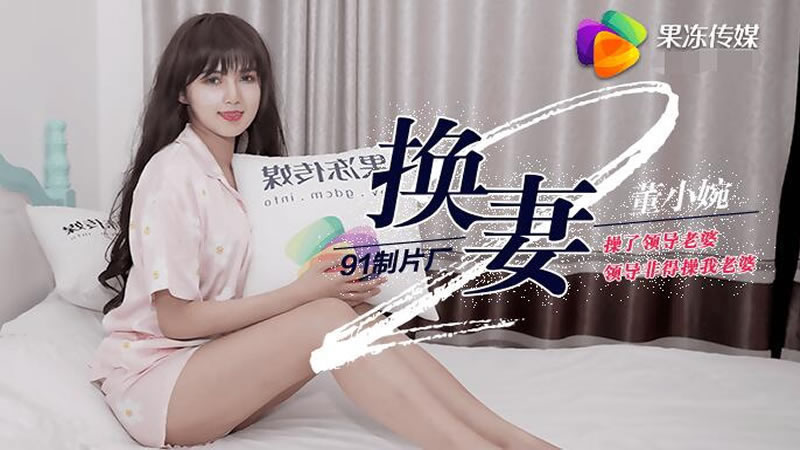 【果冻传媒】【91CM-084】【换妻（下）】【董小宛】【操了领导老婆领导非得操我老婆】 海报
