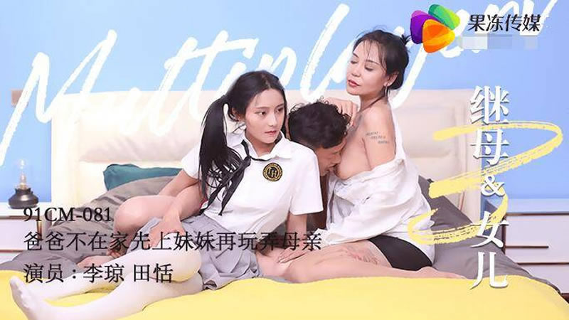 【果冻传媒】【91CM-081】【继母与女儿（三）】【李琼&田恬】【爸爸不在家先上妹妹再玩弄母亲】 海报