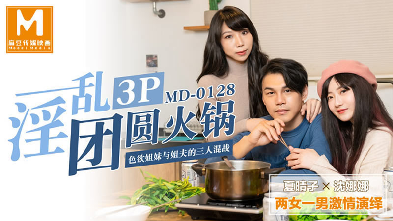 【麻豆传媒】【MD0128】【淫乱3P团圆火锅】【夏晴子&沈娜娜】【色欲姐妹花与姐夫的三人混战】 海报