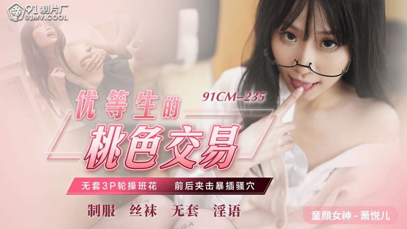 【果冻传媒】【91CM-235】【优等生的桃色交易】【萧悦儿】【无套3P轮操班花 前后夹击爆暴插骚穴】 海报