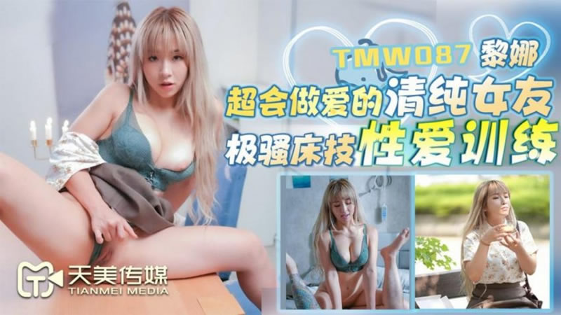 【天美传媒】【TMW087】【超会做爱的清纯女友】【黎娜】【极骚床技性爱训练】 海报